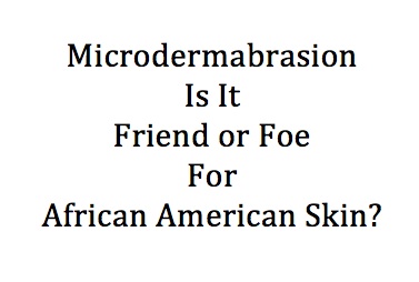 Microdermabrasion- Friend or Foe For African American Skin